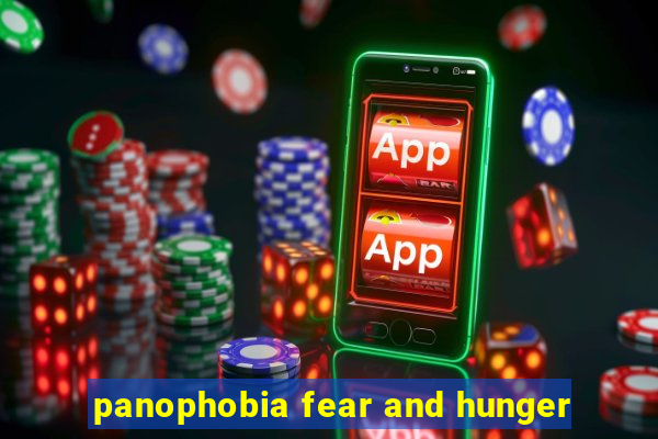 panophobia fear and hunger